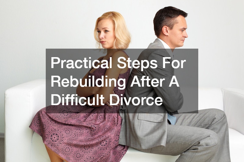 Practical Steps For Rebuilding After A Difficult Divorce